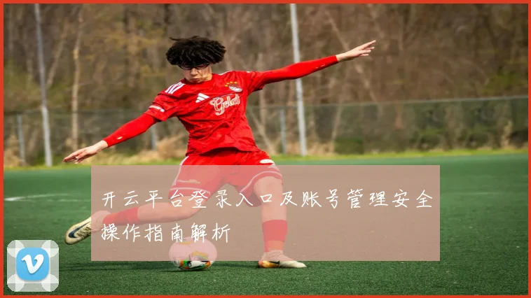 开云平台登录入口及账号管理安全操作指南解析