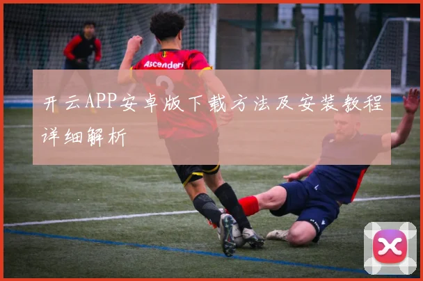开云APP安卓版下载方法及安装教程详细解析