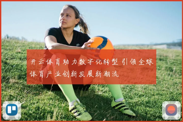 开云体育助力数字化转型 引领全球体育产业创新发展新潮流