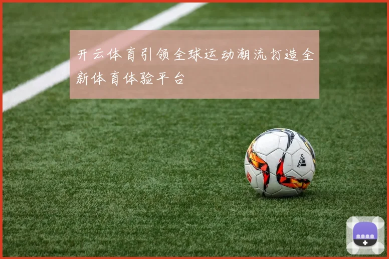 开云体育引领全球运动潮流打造全新体育体验平台