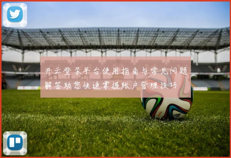 开云登录平台使用指南与常见问题解答助您快速掌握账户管理技巧