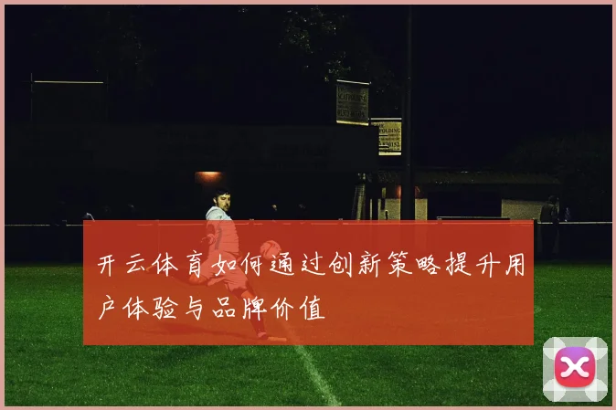 开云体育如何通过创新策略提升用户体验与品牌价值
