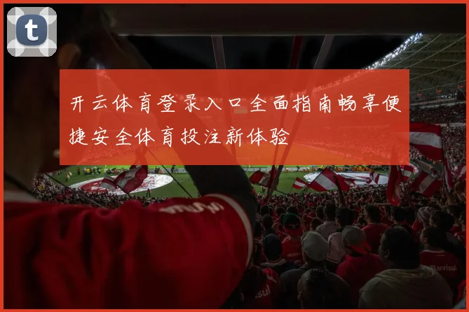 开云体育登录入口全面指南畅享便捷安全体育投注新体验